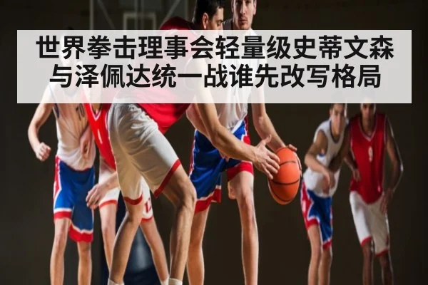 世界拳击理事会轻量级史蒂文森与泽佩达统一战谁先改写格局