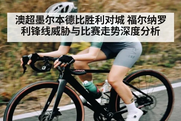 澳超墨尔本德比胜利对城 福尔纳罗利锋线威胁与比赛走势深度分析